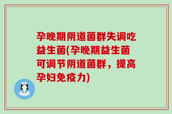 孕晚期菌群失调吃益生菌(孕晚期益生菌可调节菌群,提高孕妇力) 孕晚期菌群失调吃益生菌(孕晚期益生菌可调节菌群,提高孕妇力)