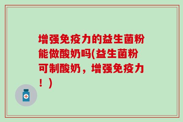 增强免疫力的益生菌粉能做酸奶吗(益生菌粉可制酸奶，增强免疫力！)