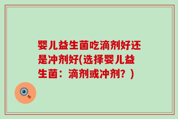 婴儿益生菌吃滴剂好还是冲剂好(选择婴儿益生菌：滴剂或冲剂？)
