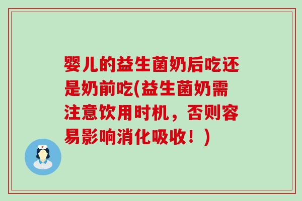 婴儿的益生菌奶后吃还是奶前吃(益生菌奶需注意饮用时机，否则容易影响消化吸收！)
