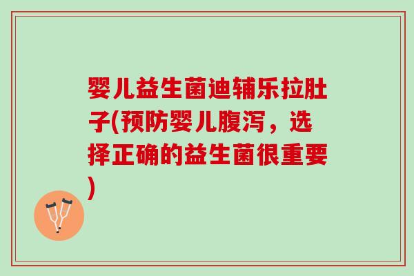 婴儿益生菌迪辅乐拉肚子(预防婴儿腹泻，选择正确的益生菌很重要)