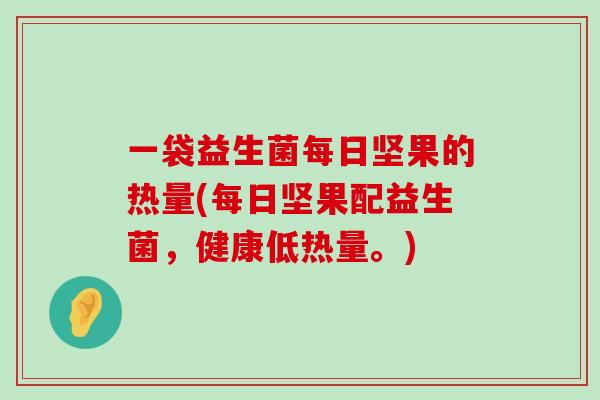 一袋益生菌每日坚果的热量(每日坚果配益生菌，健康低热量。)