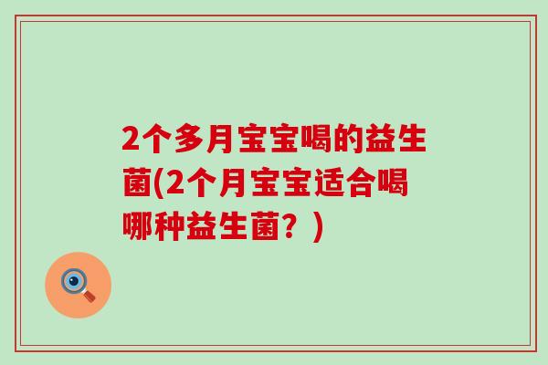 2个多月宝宝喝的益生菌(2个月宝宝适合喝哪种益生菌？)