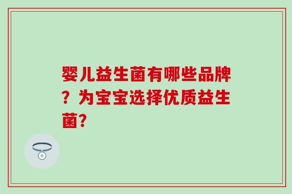 婴儿益生菌有哪些品牌？为宝宝选择优质益生菌？