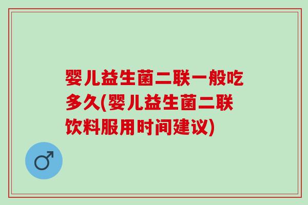 婴儿益生菌二联一般吃多久(婴儿益生菌二联饮料服用时间建议)