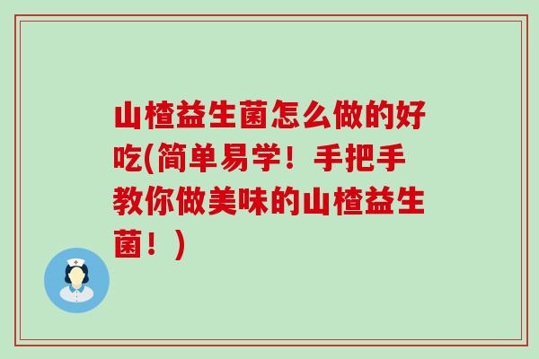 山楂益生菌怎么做的好吃(简单易学！手把手教你做美味的山楂益生菌！)
