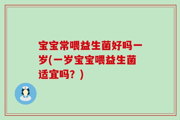 宝宝常喂益生菌好吗一岁(一岁宝宝喂益生菌适宜吗？)