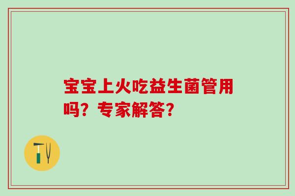 宝宝上火吃益生菌管用吗？专家解答？
