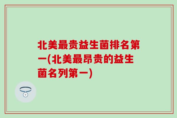 北美最贵益生菌排名第一(北美最昂贵的益生菌名列第一)