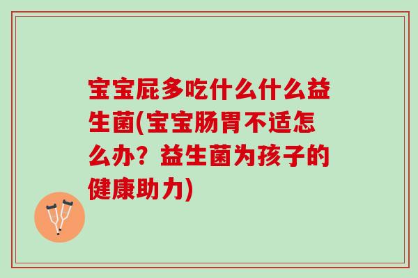 宝宝屁多吃什么什么益生菌(宝宝肠胃不适怎么办？益生菌为孩子的健康助力)