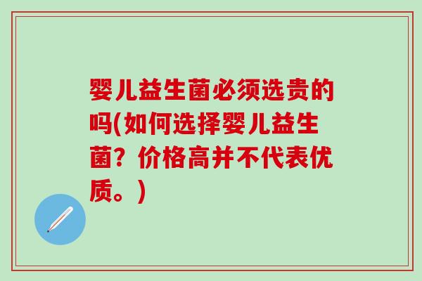 婴儿益生菌必须选贵的吗(如何选择婴儿益生菌?价格高并不代表优质。) 婴儿益生菌必须选贵的吗(如何选择婴儿益生菌?价格高并不代表优质。)