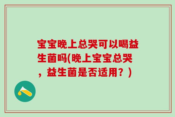 宝宝晚上总哭可以喝益生菌吗(晚上宝宝总哭，益生菌是否适用？)