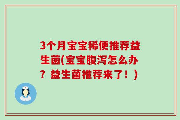 3个月宝宝稀便推荐益生菌(宝宝腹泻怎么办？益生菌推荐来了！)