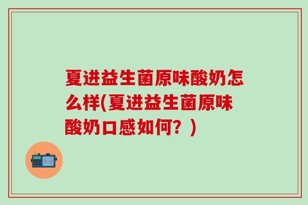 夏进益生菌原味酸奶怎么样(夏进益生菌原味酸奶口感如何？)
