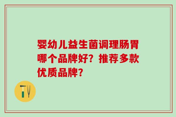 婴幼儿益生菌调理肠胃哪个品牌好？推荐多款优质品牌？