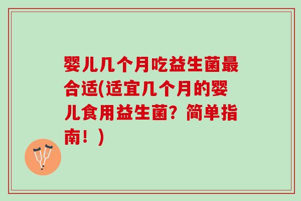 婴儿几个月吃益生菌最合适(适宜几个月的婴儿食用益生菌？简单指南！)