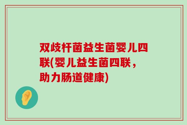 双歧杆菌益生菌婴儿四联(婴儿益生菌四联，助力肠道健康)