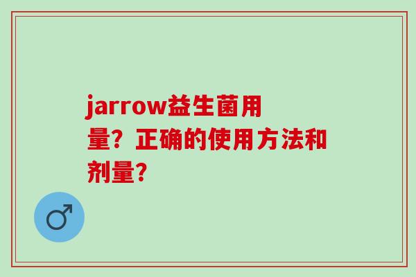 jarrow益生菌用量？正确的使用方法和剂量？