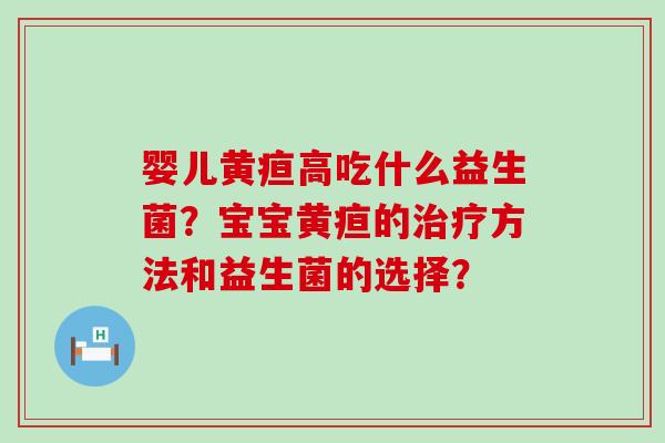 婴儿黄疸高吃什么益生菌？宝宝黄疸的治疗方法和益生菌的选择？