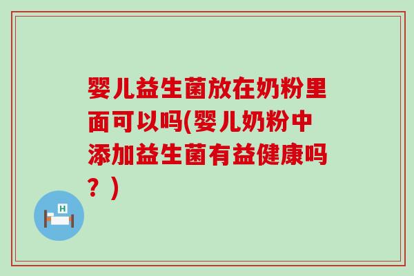 婴儿益生菌放在奶粉里面可以吗(婴儿奶粉中添加益生菌有益健康吗？)