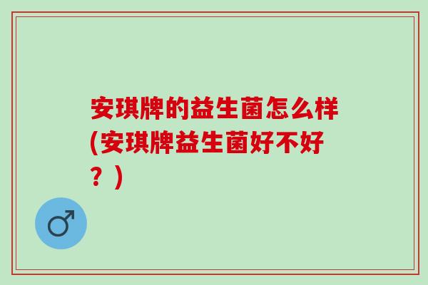 安琪牌的益生菌怎么样(安琪牌益生菌好不好？)
