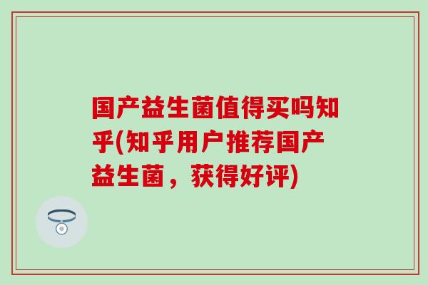 国产益生菌值得买吗知乎(知乎用户推荐国产益生菌，获得好评)