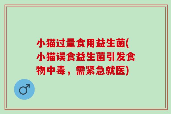 小猫过量食用益生菌(小猫误食益生菌引发食物中毒，需紧急就医)