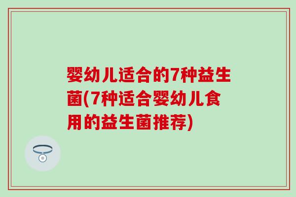 婴幼儿适合的7种益生菌(7种适合婴幼儿食用的益生菌推荐)