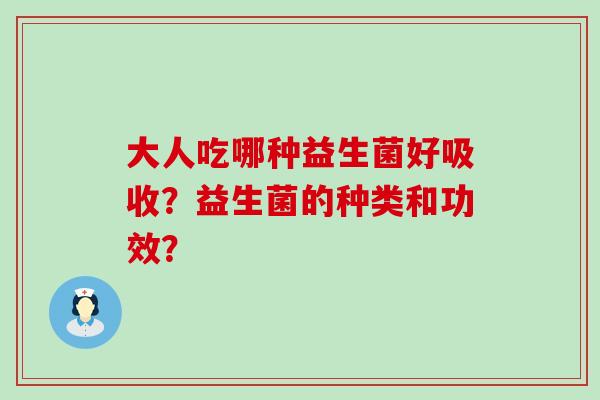 大人吃哪种益生菌好吸收？益生菌的种类和功效？