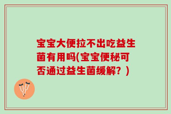 宝宝大便拉不出吃益生菌有用吗(宝宝可否通过益生菌缓解?) 宝宝大便拉不出吃益生菌有用吗(宝宝可否通过益生菌缓解?)