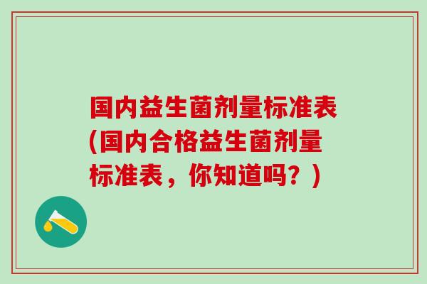 国内益生菌剂量标准表(国内合格益生菌剂量标准表，你知道吗？)