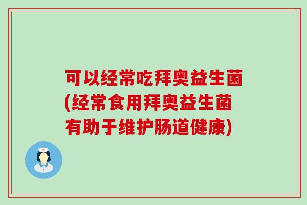 可以经常吃拜奥益生菌(经常食用拜奥益生菌有助于维护肠道健康)