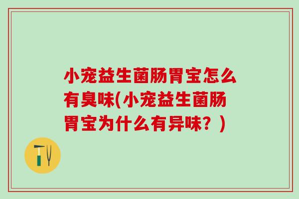 小宠益生菌肠胃宝怎么有臭味(小宠益生菌肠胃宝为什么有异味？)