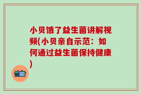 小贝饿了益生菌讲解视频(小贝亲自示范：如何通过益生菌保持健康)