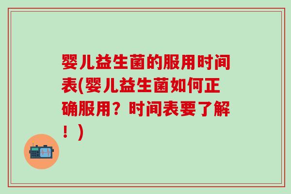 婴儿益生菌的服用时间表(婴儿益生菌如何正确服用？时间表要了解！)