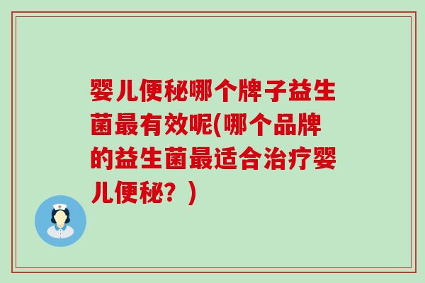 婴儿便秘哪个牌子益生菌最有效呢(哪个品牌的益生菌最适合治疗婴儿便秘？)