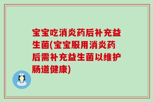 宝宝吃药后补充益生菌(宝宝服用药后需补充益生菌以维护肠道健康) 宝宝吃药后补充益生菌(宝宝服用药后需补充益生菌以维护肠道健康)