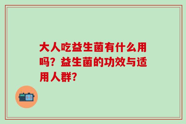 大人吃益生菌有什么用吗？益生菌的功效与适用人群？