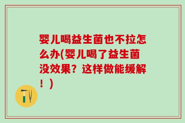 婴儿喝益生菌也不拉怎么办(婴儿喝了益生菌没效果？这样做能缓解！)