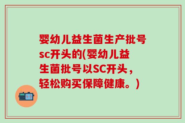 婴幼儿益生菌生产批号sc开头的(婴幼儿益生菌批号以SC开头，轻松购买保障健康。)