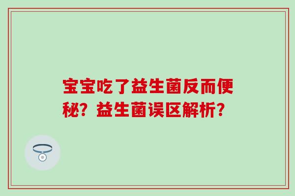 宝宝吃了益生菌反而?益生菌误区解析? 宝宝吃了益生菌反而?益生菌误区解析?