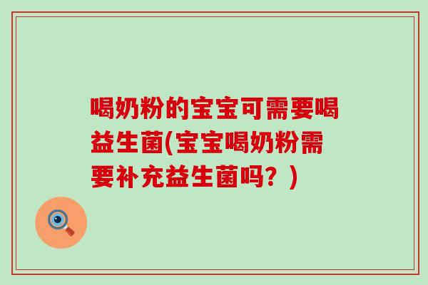 喝奶粉的宝宝可需要喝益生菌(宝宝喝奶粉需要补充益生菌吗？)