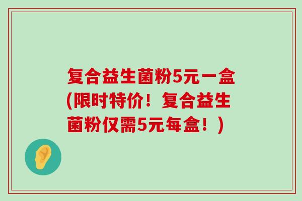 复合益生菌粉5元一盒(限时特价！复合益生菌粉仅需5元每盒！)
