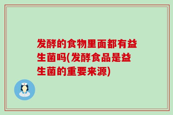 发酵的食物里面都有益生菌吗(发酵食品是益生菌的重要来源)