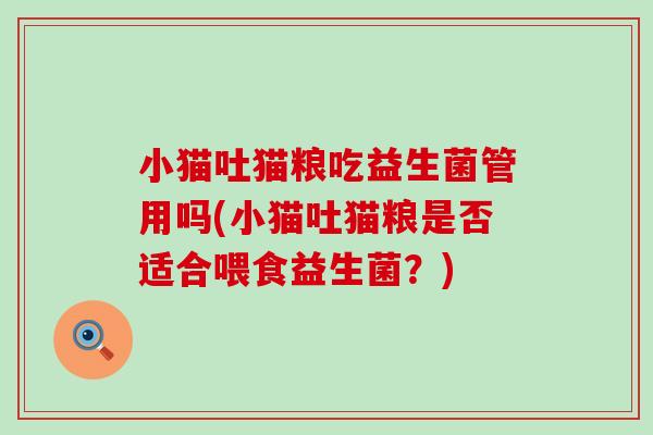 小猫吐猫粮吃益生菌管用吗(小猫吐猫粮是否适合喂食益生菌？)