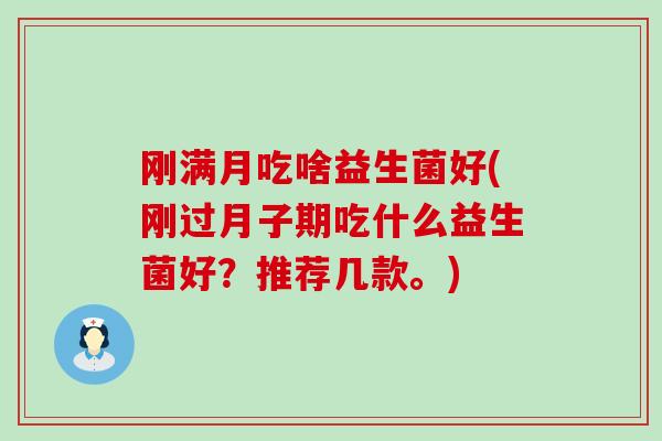 刚满月吃啥益生菌好(刚过月子期吃什么益生菌好？推荐几款。)