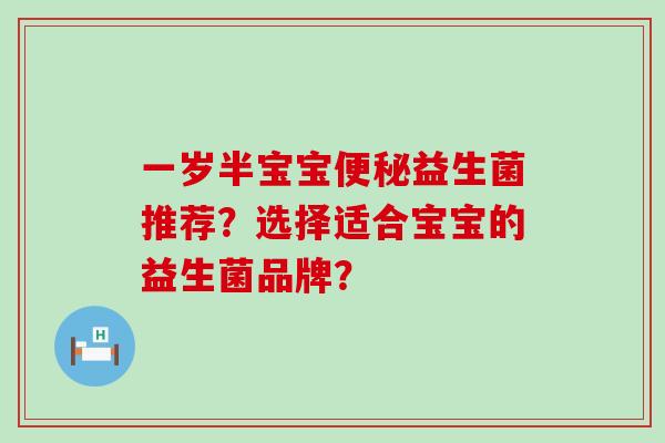 一岁半宝宝便秘益生菌推荐？选择适合宝宝的益生菌品牌？