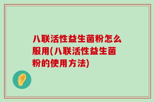 八联活性益生菌粉怎么服用(八联活性益生菌粉的使用方法)