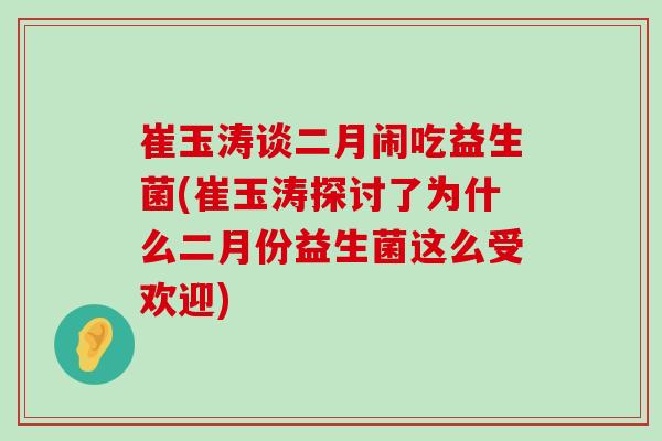 崔玉涛谈二月闹吃益生菌(崔玉涛探讨了为什么二月份益生菌这么受欢迎)