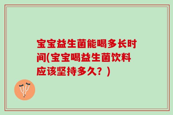 宝宝益生菌能喝多长时间(宝宝喝益生菌饮料应该坚持多久？)